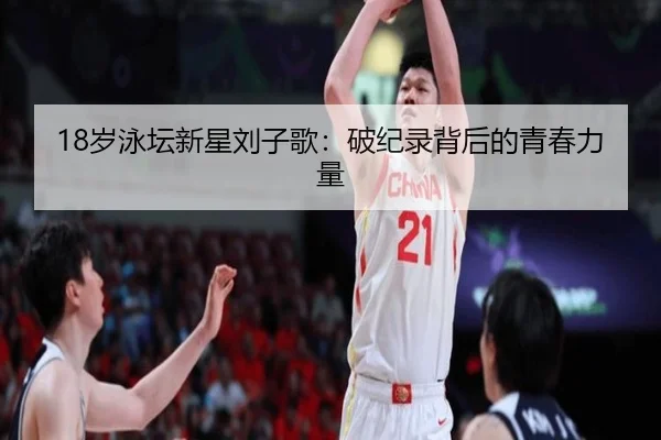 18岁泳坛新星刘子歌：破纪录背后的青春力量