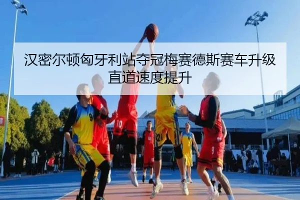 汉密尔顿匈牙利站夺冠梅赛德斯赛车升级直道速度提升