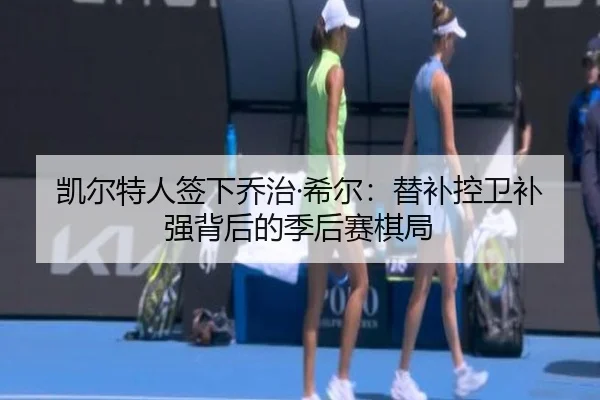 凯尔特人签下乔治·希尔：替补控卫补强背后的季后赛棋局